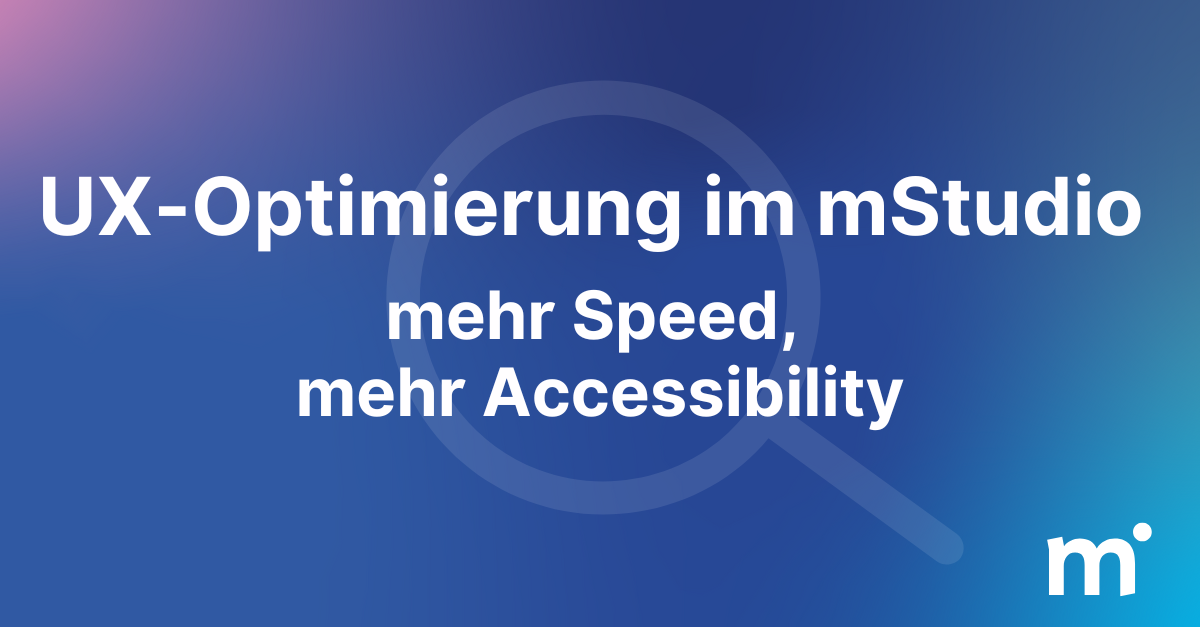 UX-Optimierung im mStudio: mehr Speed, mehr Accessibility